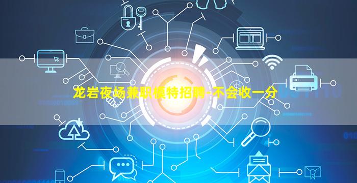 龙岩夜场兼职模特招聘-不会收一分